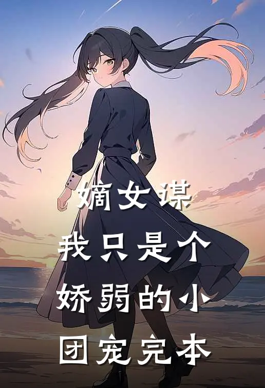嫡女谋：我只是个娇弱的小团宠完本