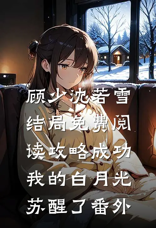 顾少沈若雪结局免费阅读攻略成功，我的白月光苏醒了番外