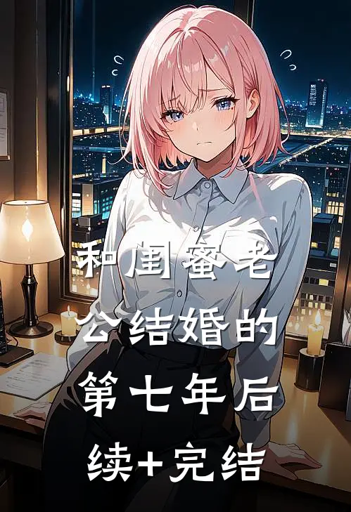 和闺蜜老公结婚的第七年后续+完结