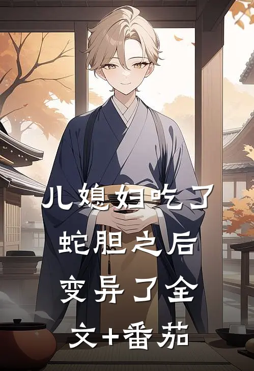 儿媳妇吃了蛇胆之后，变异了全文+番茄