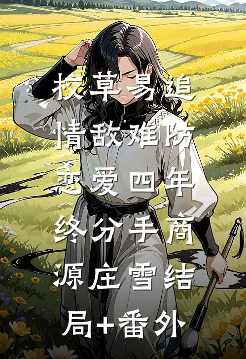 校草易追情敌难防，恋爱四年终分手商源庄雪结局+番外