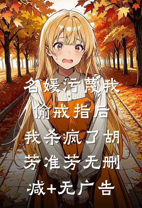 名媛污蔑我偷戒指后，我杀疯了胡芳准芳无删减+无广告