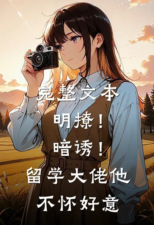 完整文本明撩！暗诱！留学大佬他不怀好意