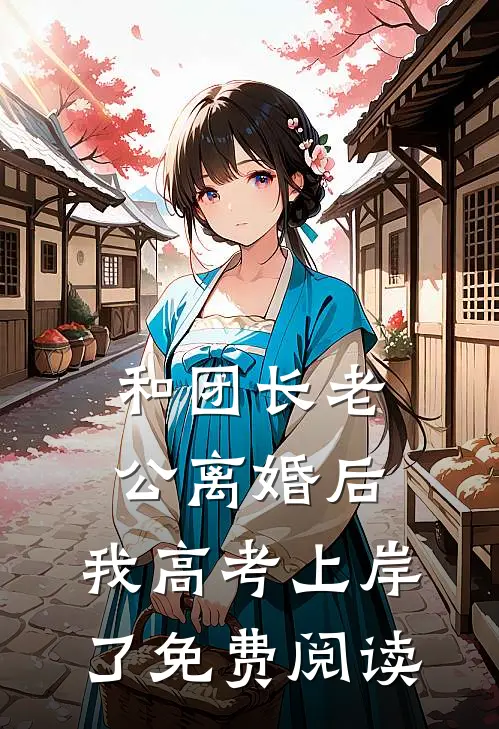 和团长老公离婚后，我高考上岸了免费阅读