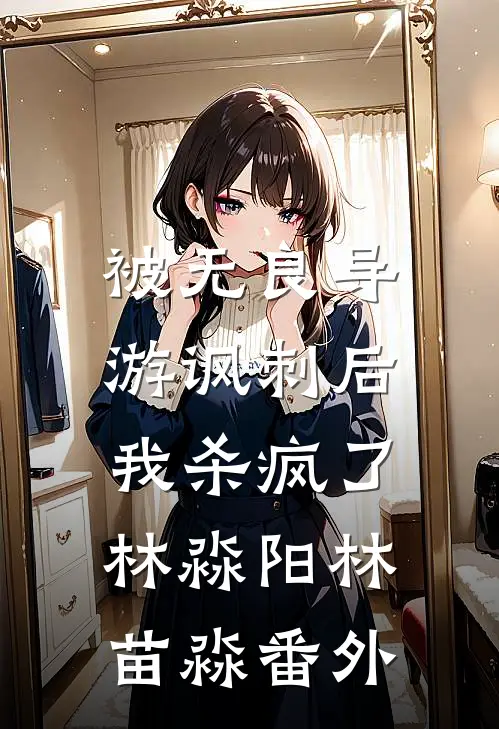 被无良导游讽刺后，我杀疯了林淼阳林苗淼 番外