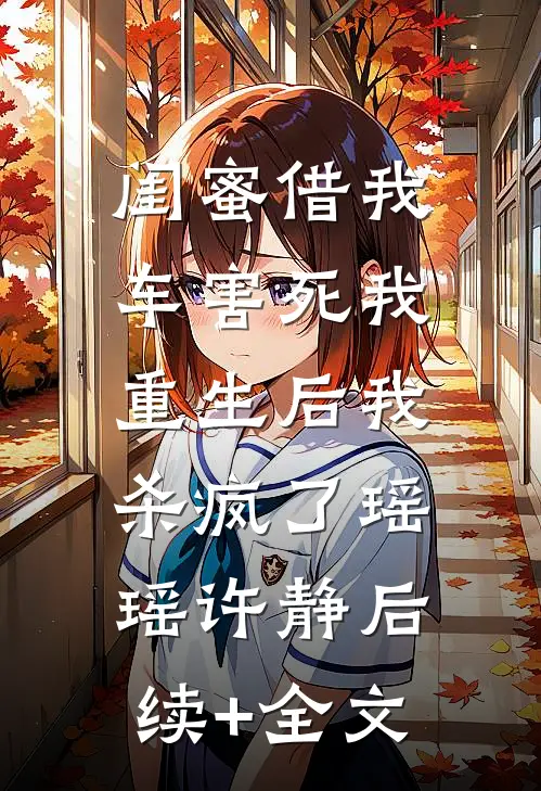 闺蜜借我车害死我，重生后我杀疯了瑶瑶许静后续+全文