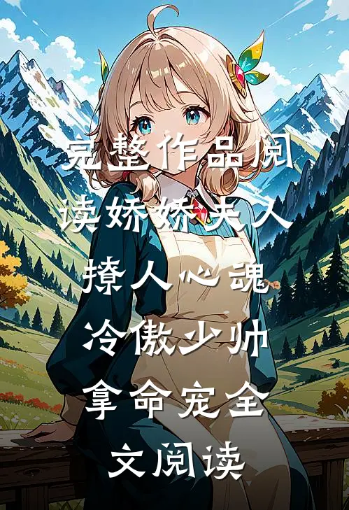 完整作品阅读娇娇夫人撩人心魂,冷傲少帅拿命宠全文阅读