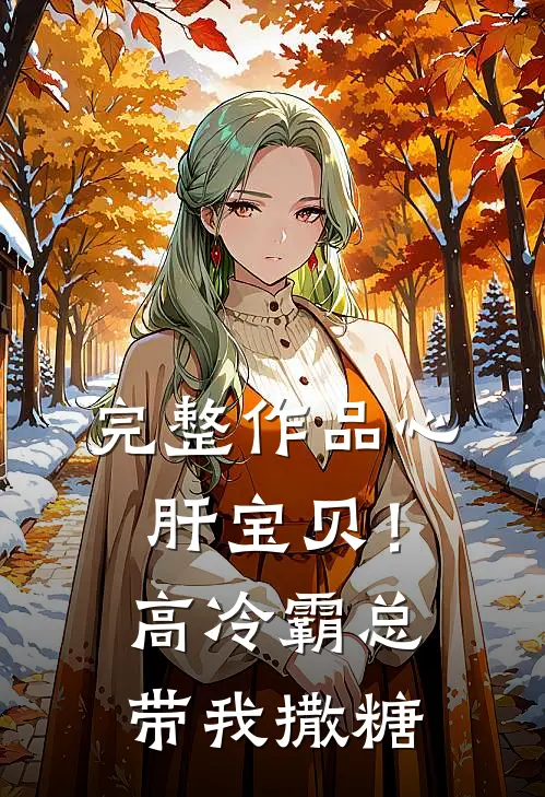 完整作品心肝宝贝！高冷霸总带我撒糖