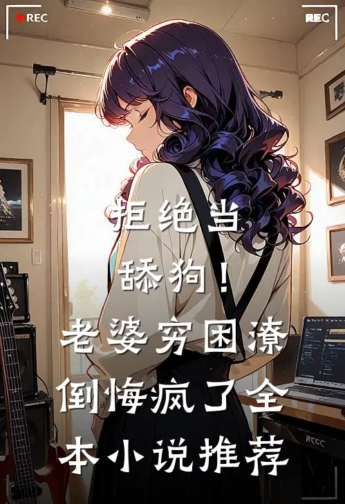 拒绝当舔狗！老婆穷困潦倒悔疯了全本小说推荐
