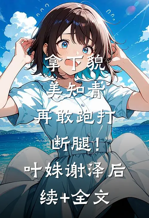 拿下貌美知青，再敢跑打断腿！叶姝谢泽后续+全文