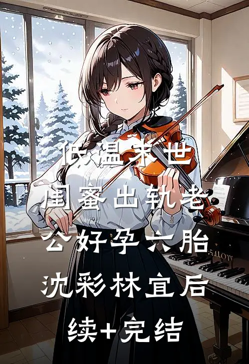 低温末世，闺蜜出轨老公好孕六胎沈彩林宜后续+完结