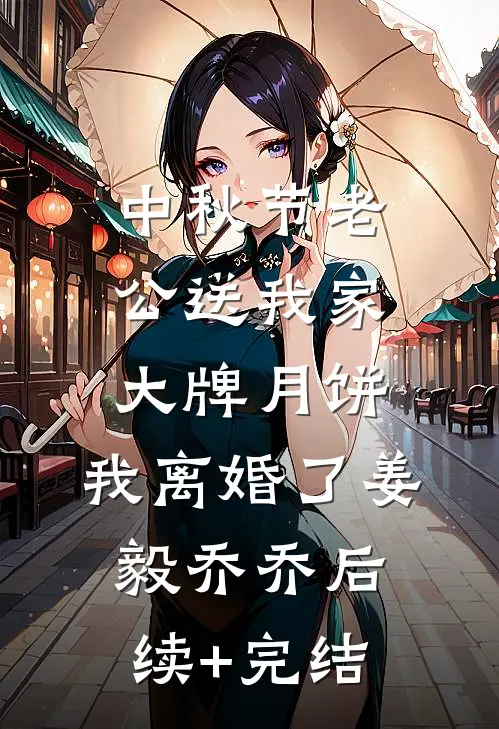 中秋节老公送我家大牌月饼，我离婚了姜毅乔乔后续+完结