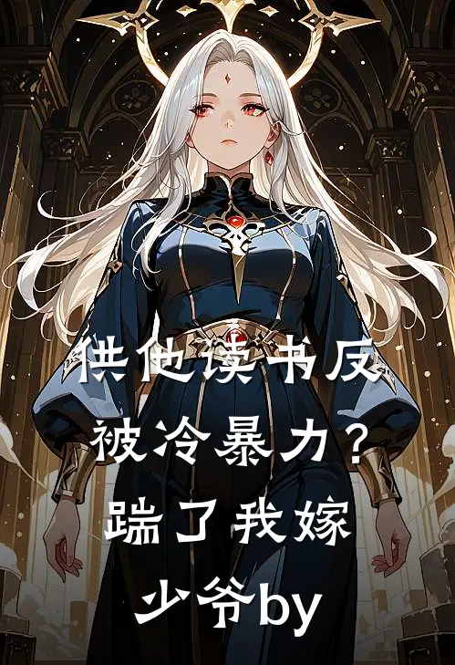供他读书反被冷暴力？踹了我嫁少爷by