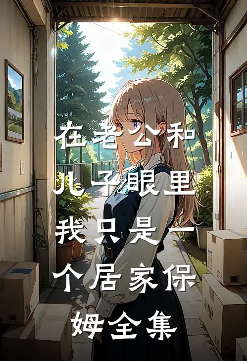 在老公和儿子眼里，我只是一个居家保姆 全集