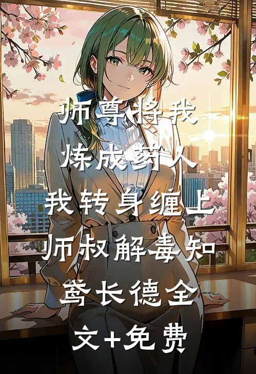 师尊将我炼成药人，我转身缠上师叔解毒知鸢长德全文+免费