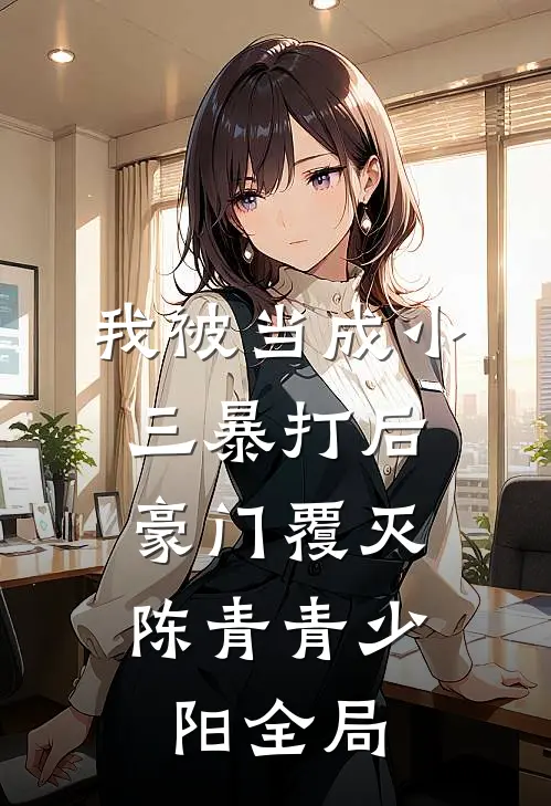 我被当成小三暴打后，豪门覆灭陈青青少阳全局