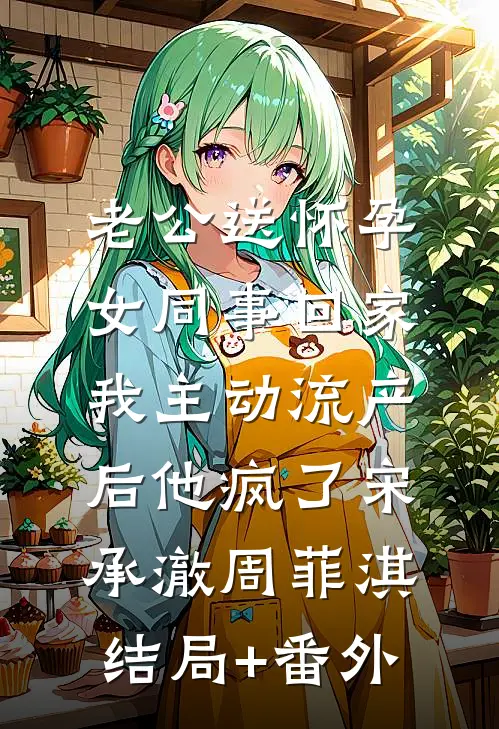 老公送怀孕女同事回家，我主动流产后他疯了宋承澈周菲淇结局+番外