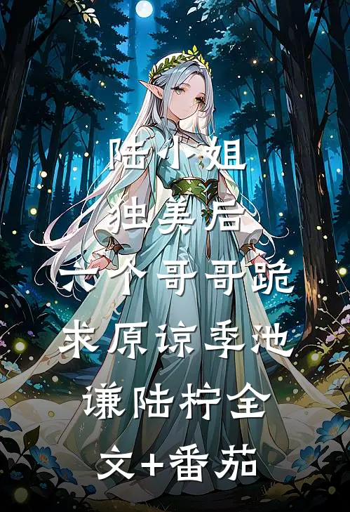 陆小姐独美后，六个哥哥跪求原谅季池谦陆柠全文+番茄
