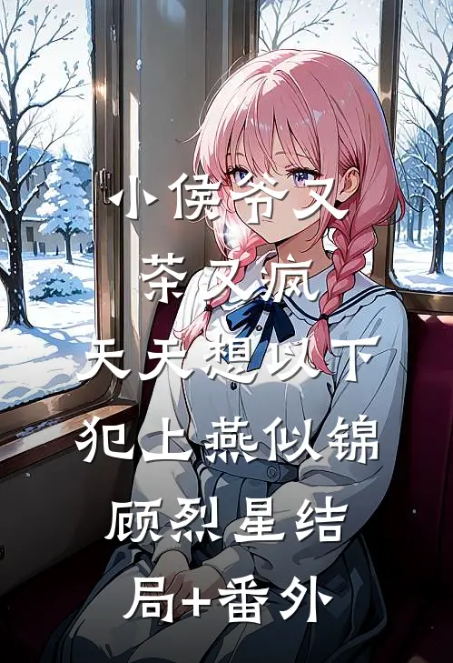 小侯爷又茶又疯，天天想以下犯上燕似锦顾烈星结局+番外