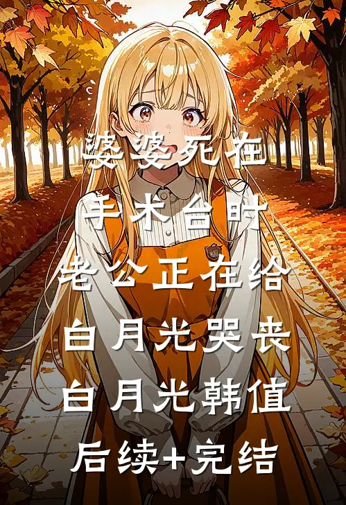 婆婆死在手术台时，老公正在给白月光哭丧白月光韩值后续+完结
