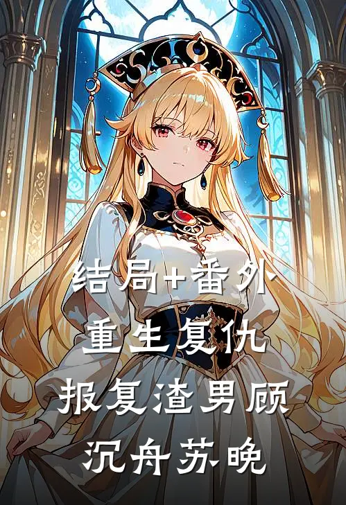 结局+番外重生复仇，报复渣男顾沉舟苏晚