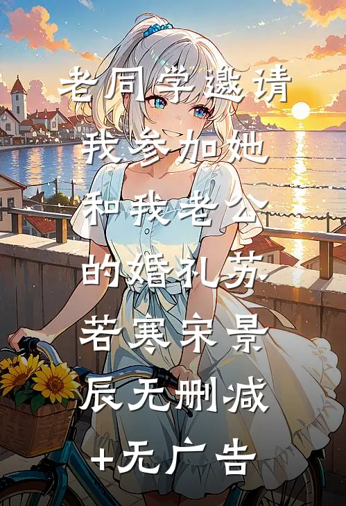 老同学邀请我参加她和我老公的婚礼苏若寒宋景辰无删减+无广告