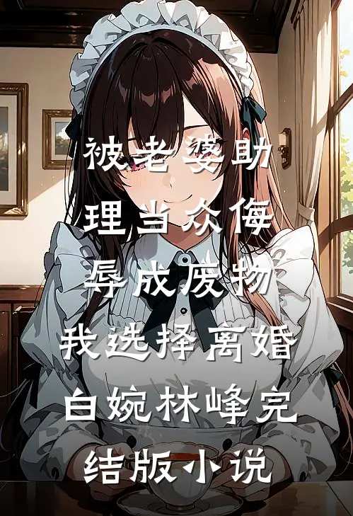 被老婆助理当众侮辱成废物，我选择离婚白婉林峰完结版小说