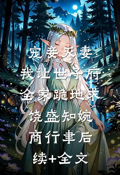 宠妾灭妻，我让世子府全家跪地求饶盛知婉商行聿后续+全文