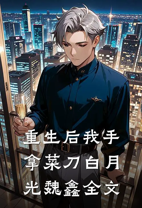 重生后我手拿菜刀白月光魏鑫全文