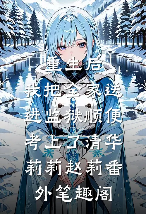 重生后，我把全家送进监狱顺便考上了清华：莉莉赵莉番外笔趣阁