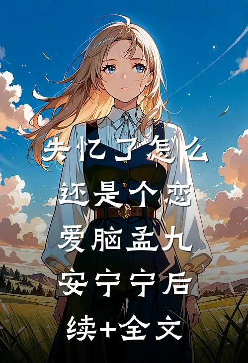 失忆了怎么还是个恋爱脑孟九安宁宁后续+全文