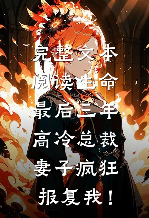 完整文本阅读生命最后三年，高冷总裁妻子疯狂报复我！