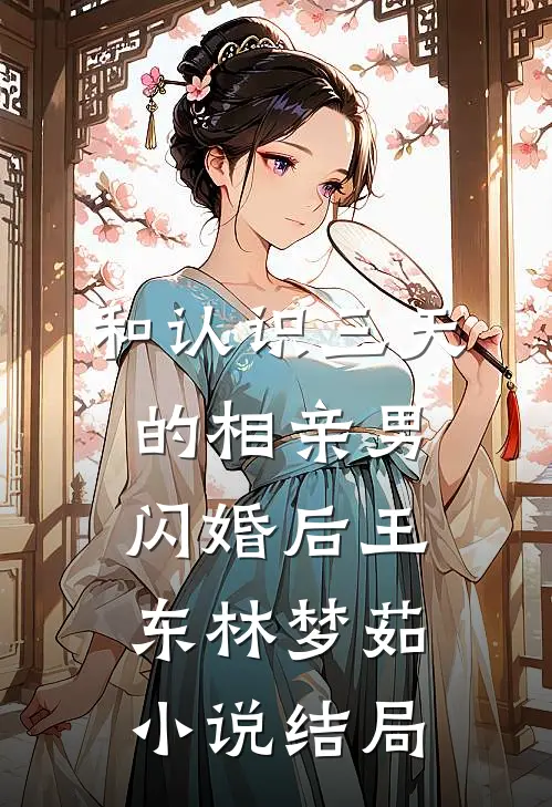 和认识三天的相亲男闪婚后王东林梦茹小说结局