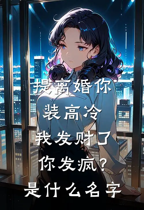 提离婚你装高冷，我发财了你发疯？是什么名字
