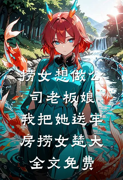 捞女想做公司老板娘，我把她送牢房捞女楚大全文免费