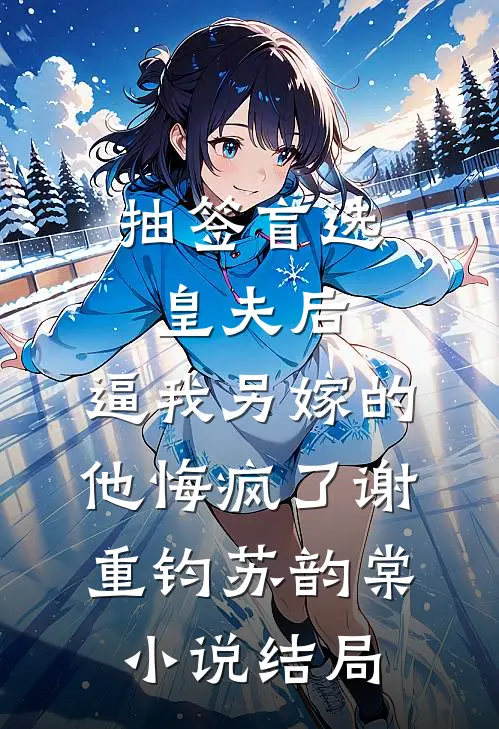 抽签盲选皇夫后，逼我另嫁的他悔疯了谢重钧苏韵棠小说结局