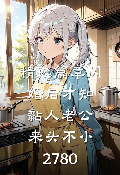 精选篇章闪婚后才知黏人老公来头不小2780