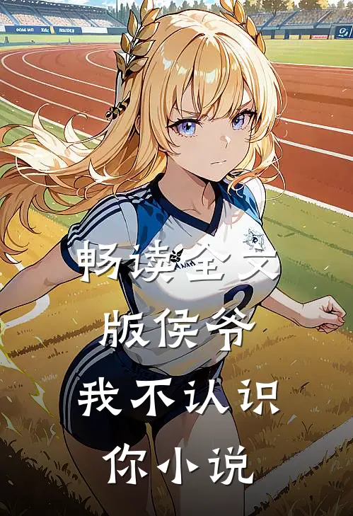 畅读全文版侯爷,我不认识你小说