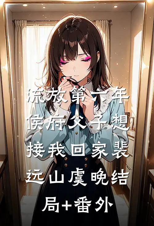 流放第六年，侯府父子想接我回家裴远山虞晚结局+番外