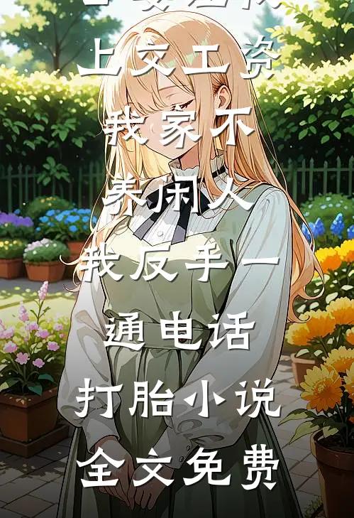 公婆让我上交工资：我家不养闲人，我反手一通电话：打胎小说全文免费