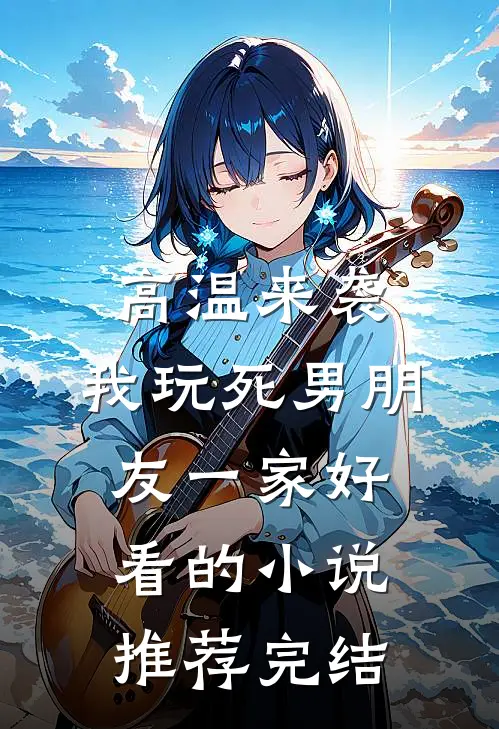 高温来袭，我玩死男朋友一家好看的小说推荐完结