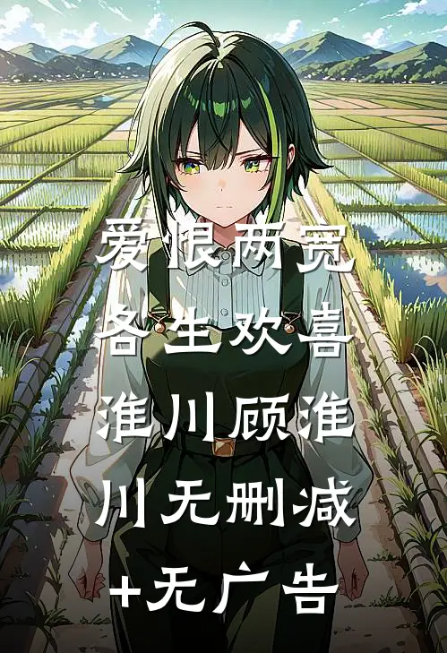 爱恨两宽，各生欢喜淮川顾淮川无删减+无广告