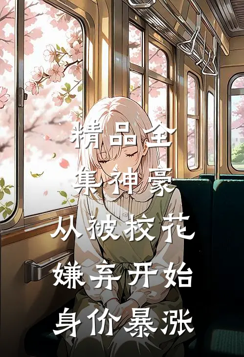 精品全集神豪：从被校花嫌弃开始身价暴涨