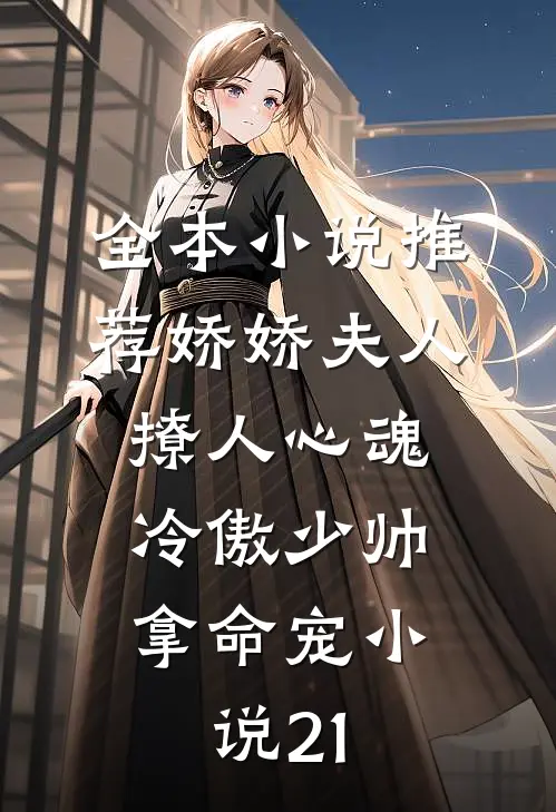 全本小说推荐娇娇夫人撩人心魂,冷傲少帅拿命宠小说21