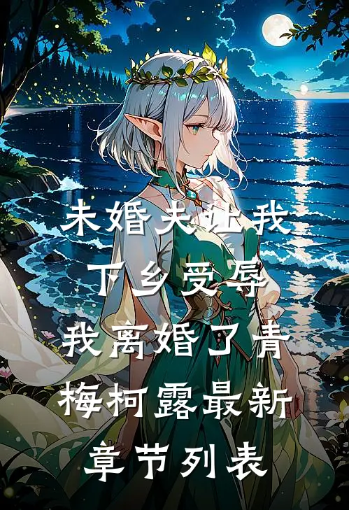 未婚夫让我下乡受辱，我离婚了青梅柯露最新章节列表