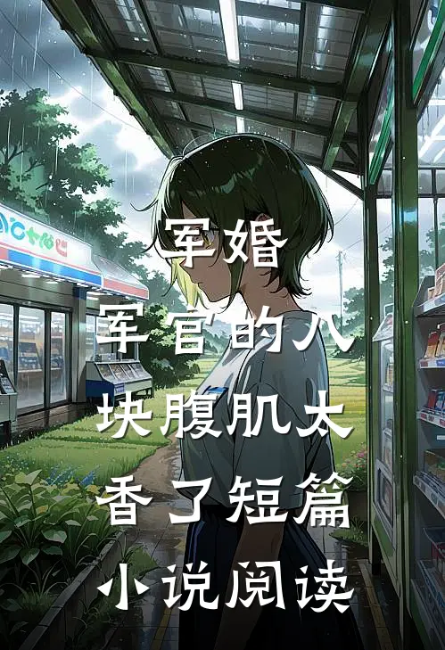军婚：军官的八块腹肌太香了短篇小说阅读