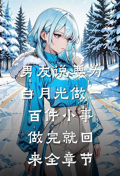男友说要为白月光做一百件小事，做完就回来全章节