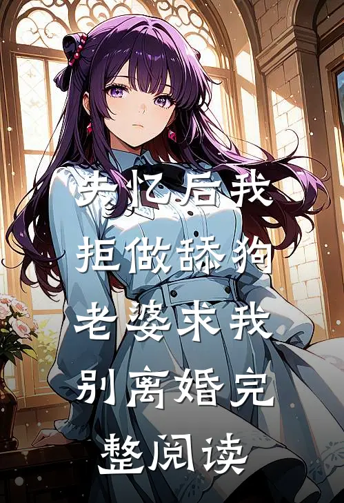 失忆后我拒做舔狗，老婆求我别离婚完整阅读