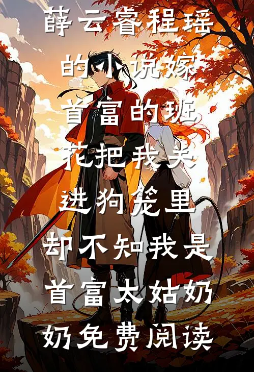 薛云睿程瑶的小说嫁首富的班花把我关进狗笼里，却不知我是首富太姑奶奶免费阅读