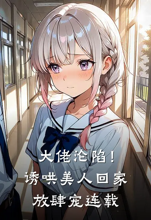 大佬沦陷！诱哄美人回家放肆宠连载